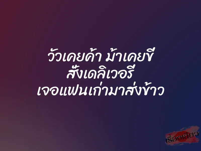 วัวเคยค้า ม้าเคยขี่ สั่งเดลิเวอรี่ เจอแฟนเก่ามาส่งข้าว 1 วัวเคยค้า ม้าเคยขี่ สั่งเดลิเวอรี่ เจอแฟนเก่ามาส่งข้าว