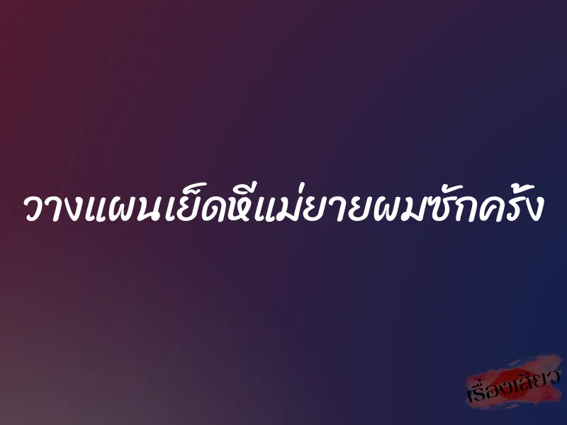 วางแผนเย็ดหีแม่ยายผมซักครั้ง 10 วางแผนเย็ดหีแม่ยายผมซักครั้ง