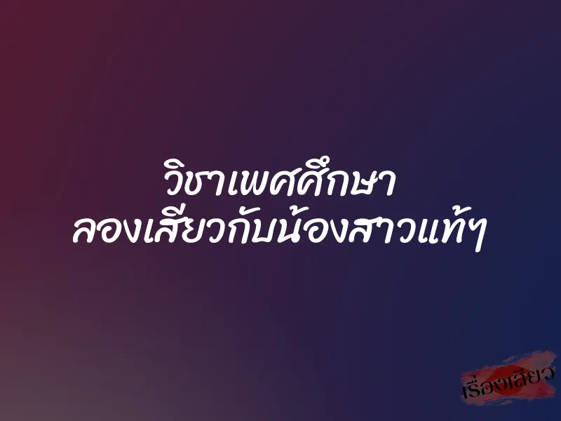 วิชาเพศศึกษา ลองเสียวกับน้องสาวแท้ๆ 3 วิชาเพศศึกษา ลองเสียวกับน้องสาวแท้ๆ