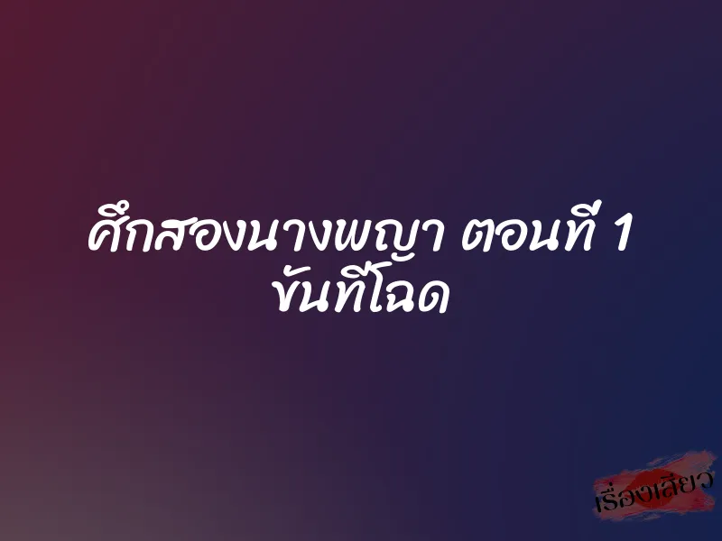ศึกสองนางพญา ตอนที่ 1 ขันทีโฉด 1 ศึกสองนางพญา ตอนที่ 1 ขันทีโฉด