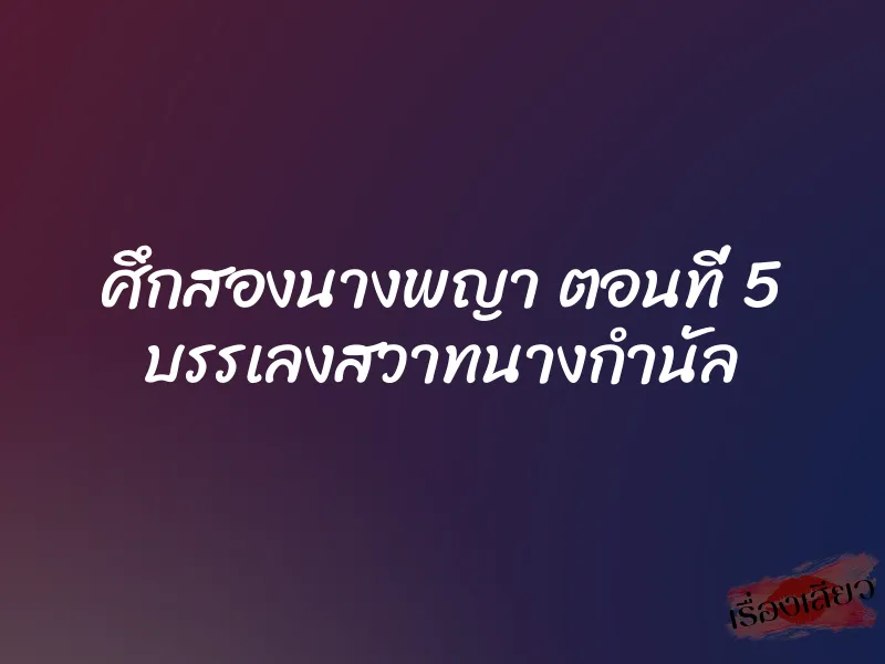ศึกสองนางพญา ตอนที่ 5 บรรเลงสวาทนางกำนัล 1 ศึกสองนางพญา ตอนที่ 5 บรรเลงสวาทนางกำนัล