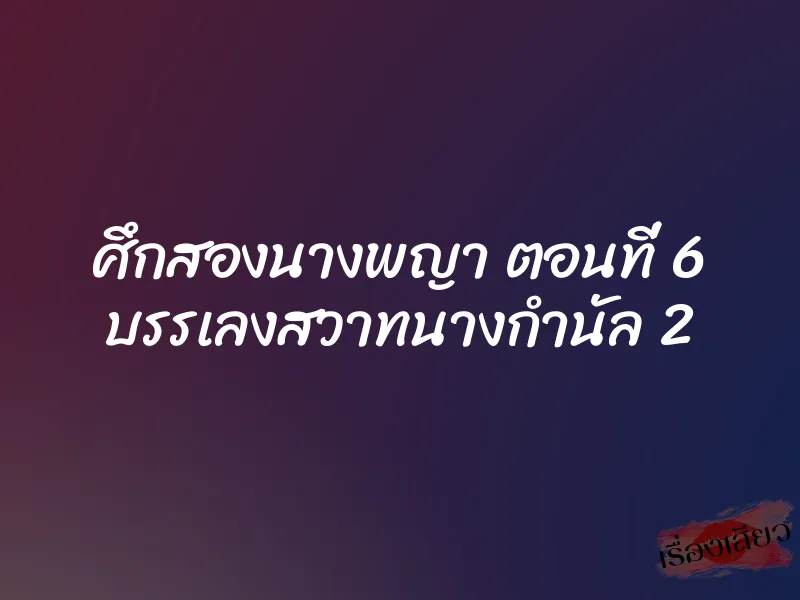 ศึกสองนางพญา ตอนที่ 6 บรรเลงสวาทนางกำนัล 2 1 ศึกสองนางพญา ตอนที่ 6 บรรเลงสวาทนางกำนัล 2