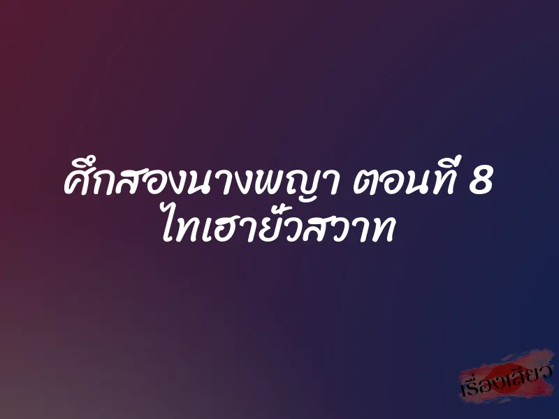ศึกสองนางพญา ตอนที่ 8 ไทเฮายั่วสวาท 1 ศึกสองนางพญา ตอนที่ 8 ไทเฮายั่วสวาท