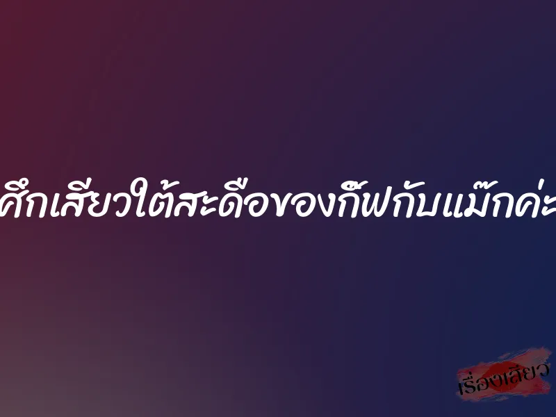 ศึกเสียวใต้สะดือของกิ๊ฟกับแม๊กค่ะ 6 ศึกเสียวใต้สะดือของกิ๊ฟกับแม๊กค่ะ