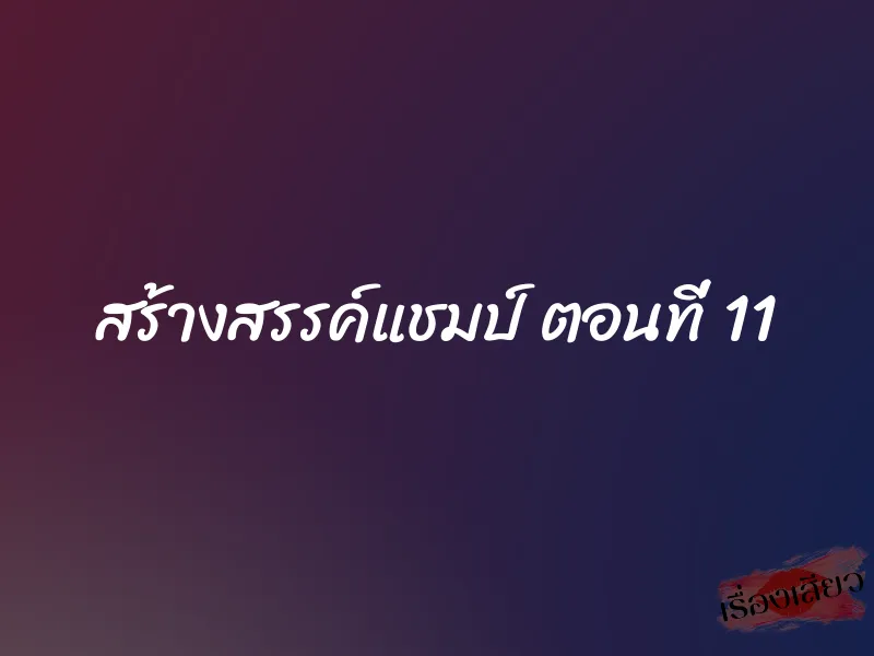 สร้างสรรค์แชมป์ ตอนที่ 11 1 สร้างสรรค์แชมป์ ตอนที่ 11