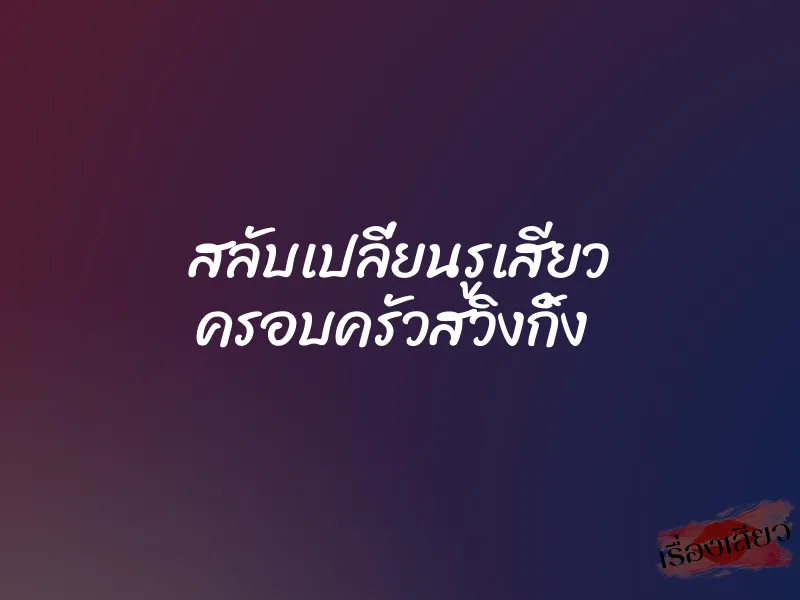 สลับเปลี่ยนรูเสียว ครอบครัวสวิงกิ้ง 5 สลับเปลี่ยนรูเสียว ครอบครัวสวิงกิ้ง