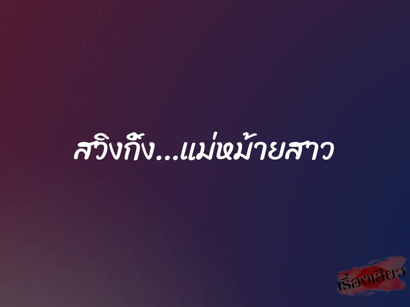 สวิงกิ้ง…แม่หม้ายสาว 1 สวิงกิ้ง…แม่หม้ายสาว
