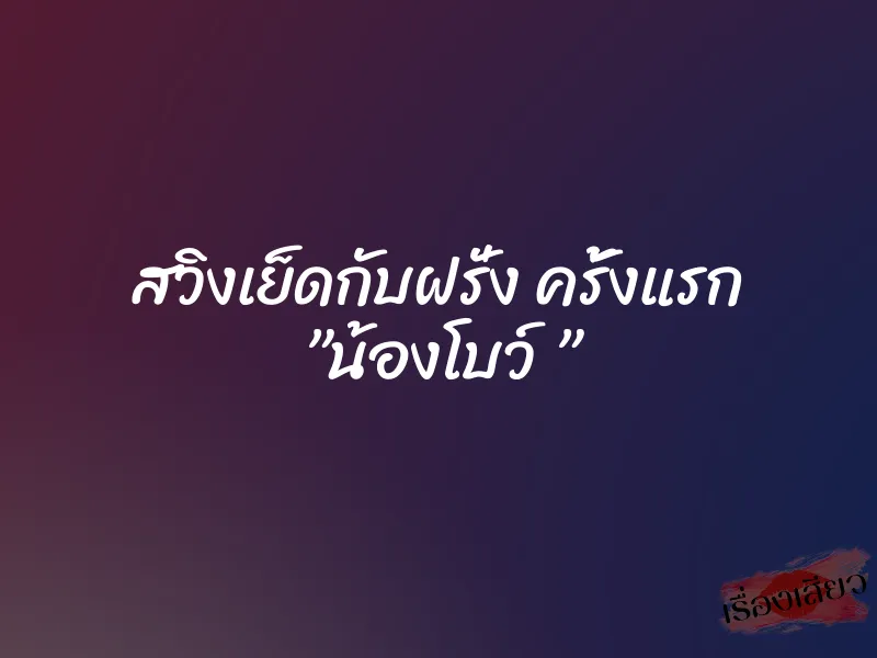 สวิงเย็ดกับฝรั่ง ครั้งแรก ”น้องโบว์ ” 1 สวิงเย็ดกับฝรั่ง ครั้งแรก ”น้องโบว์ ”