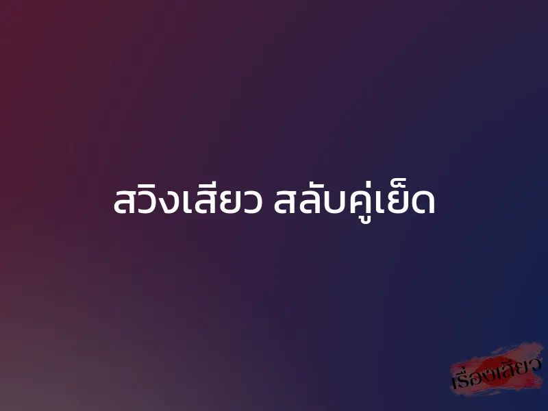 สวิงเสียว สลับคู่เย็ด 1 สวิงเสียว สลับคู่เย็ด