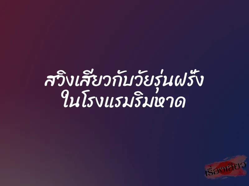 สวิงเสียวกับวัยรุ่นฝรั่ง ในโรงแรมริมหาด 1 สวิงเสียวกับวัยรุ่นฝรั่ง ในโรงแรมริมหาด