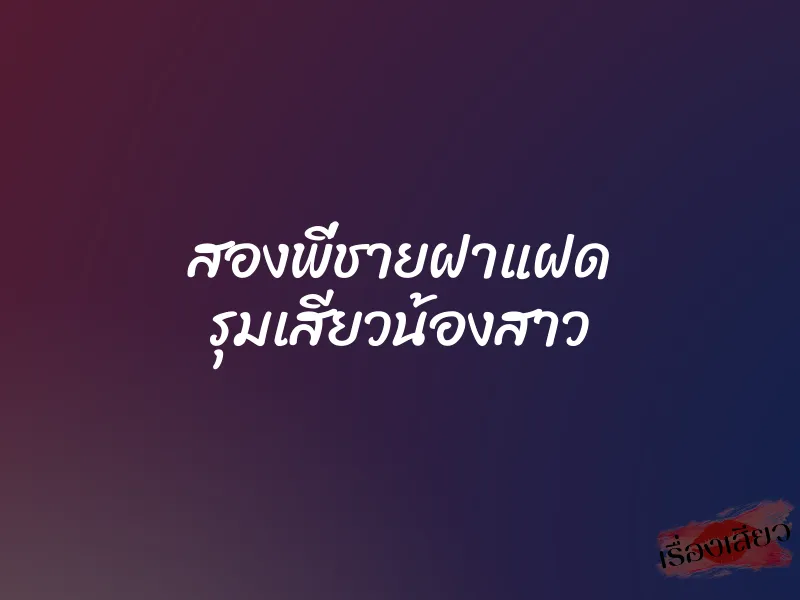 สองพี่ชายฝาแฝด รุมเสียวน้องสาว 6 สองพี่ชายฝาแฝด รุมเสียวน้องสาว