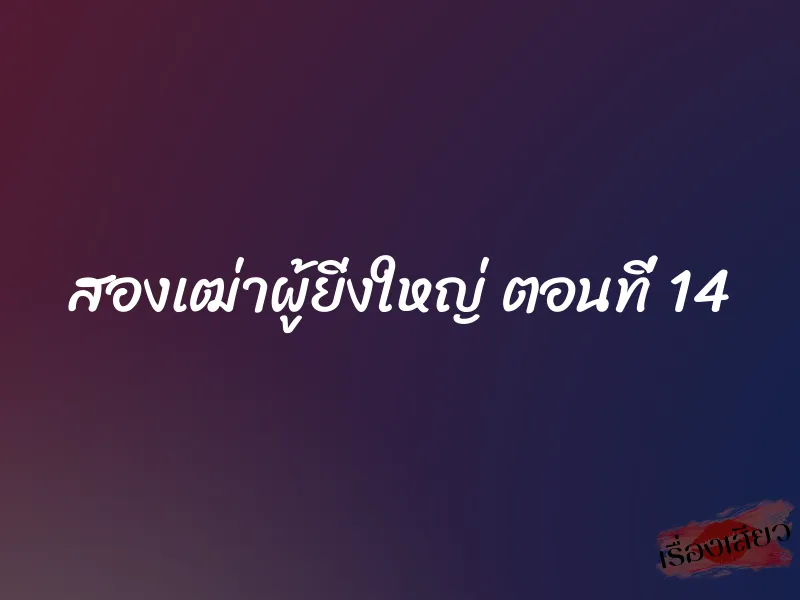 สองเฒ่าผู้ยิ่งใหญ่ ตอนที่ 14 1 สองเฒ่าผู้ยิ่งใหญ่ ตอนที่ 14