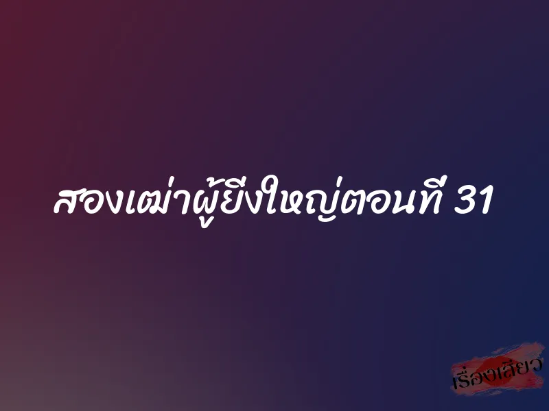 สองเฒ่าผู้ยิ่งใหญ่ตอนที่ 31 1 สองเฒ่าผู้ยิ่งใหญ่ตอนที่ 31