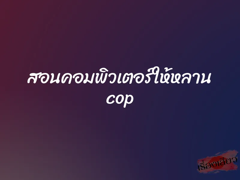สอนคอมพิวเตอร์ให้หลาน cop 1 สอนคอมพิวเตอร์ให้หลาน cop