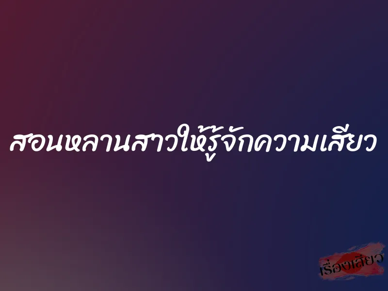 สอนหลานสาวให้รู้จักความเสียว 7 สอนหลานสาวให้รู้จักความเสียว