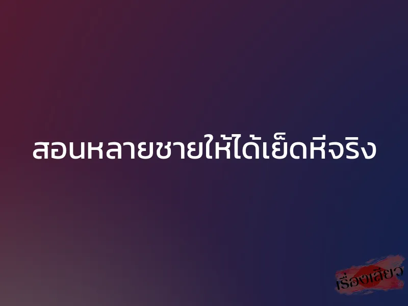 สอนหลายชายให้ได้เย็ดหีจริง 1 สอนหลายชายให้ได้เย็ดหีจริง