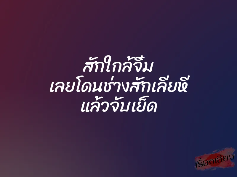 สักใกล้จิ๋ม เลยโดนช่างสักเลียหี แล้วจับเย็ด 1 สักใกล้จิ๋ม เลยโดนช่างสักเลียหี แล้วจับเย็ด