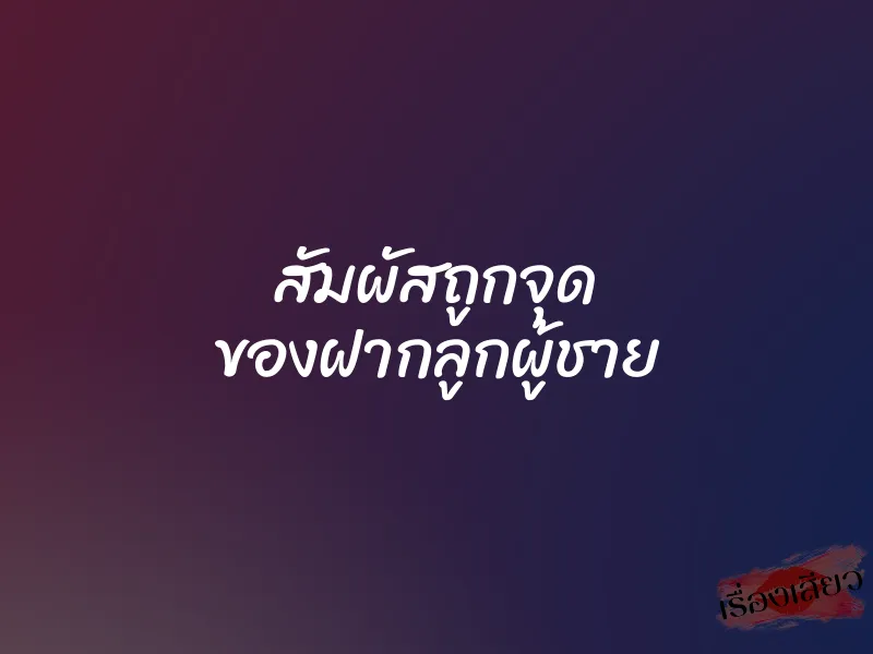 สัมผัสถูกจุด ของฝากลูกผู้ชาย 5 สัมผัสถูกจุด ของฝากลูกผู้ชาย