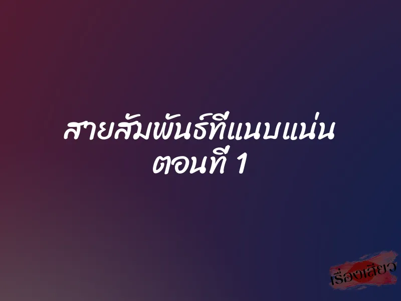 สายสัมพันธ์ที่แนบแน่น ตอนที่ 1 1 สายสัมพันธ์ที่แนบแน่น ตอนที่ 1