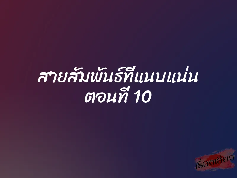 สายสัมพันธ์ที่แนบแน่น ตอนที่ 10 1 สายสัมพันธ์ที่แนบแน่น ตอนที่ 10
