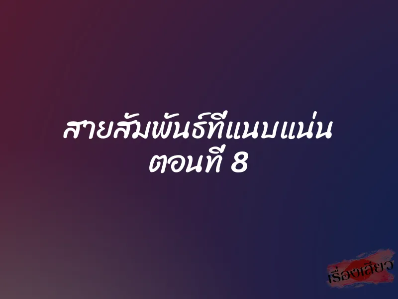 สายสัมพันธ์ที่แนบแน่น ตอนที่ 8 1 สายสัมพันธ์ที่แนบแน่น ตอนที่ 8