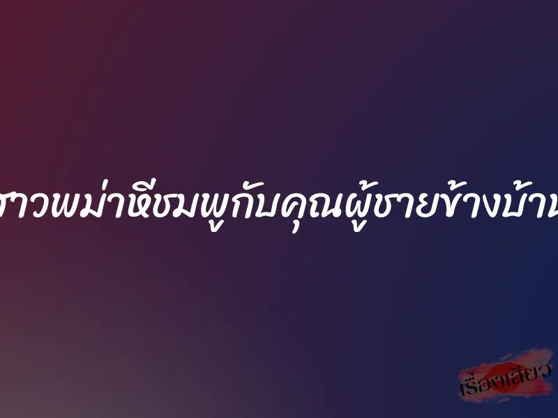 สาวพม่าหีชมพูกับคุณผู้ชายข้างบ้าน 1 สาวพม่าหีชมพูกับคุณผู้ชายข้างบ้าน