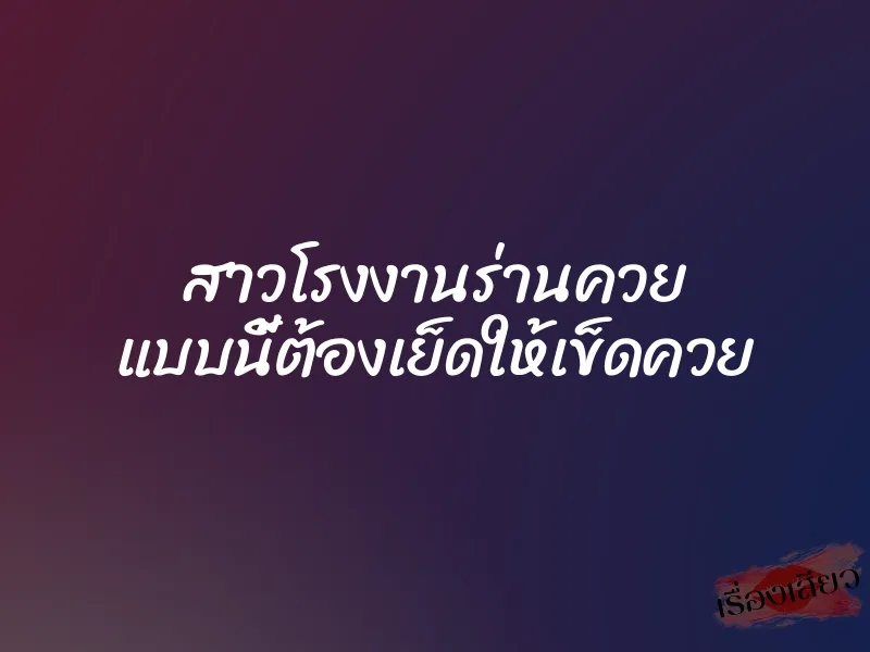 สาวโรงงานร่านควย แบบนี้ต้องเย็ดให้เข็ดควย 1 สาวโรงงานร่านควย แบบนี้ต้องเย็ดให้เข็ดควย