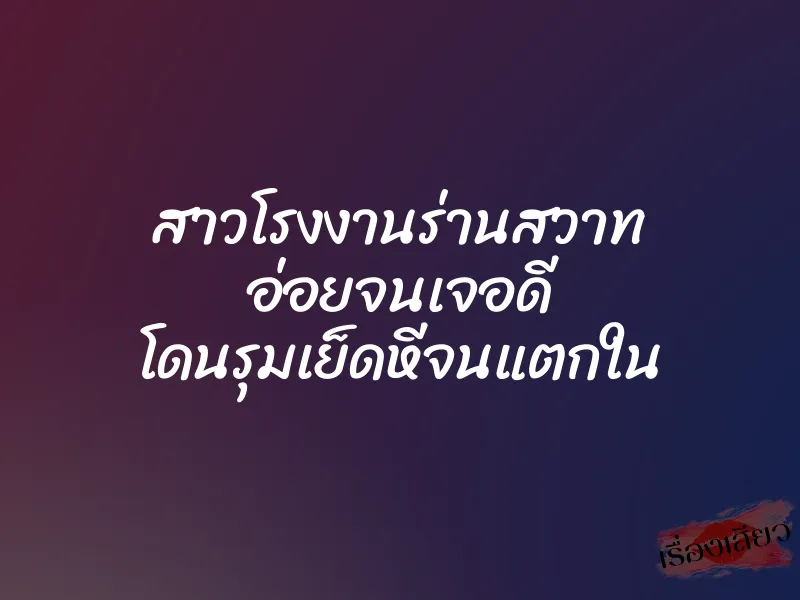 สาวโรงงานร่านสวาท อ่อยจนเจอดี โดนรุมเย็ดหีจนแตกใน 2 สาวโรงงานร่านสวาท อ่อยจนเจอดี โดนรุมเย็ดหีจนแตกใน