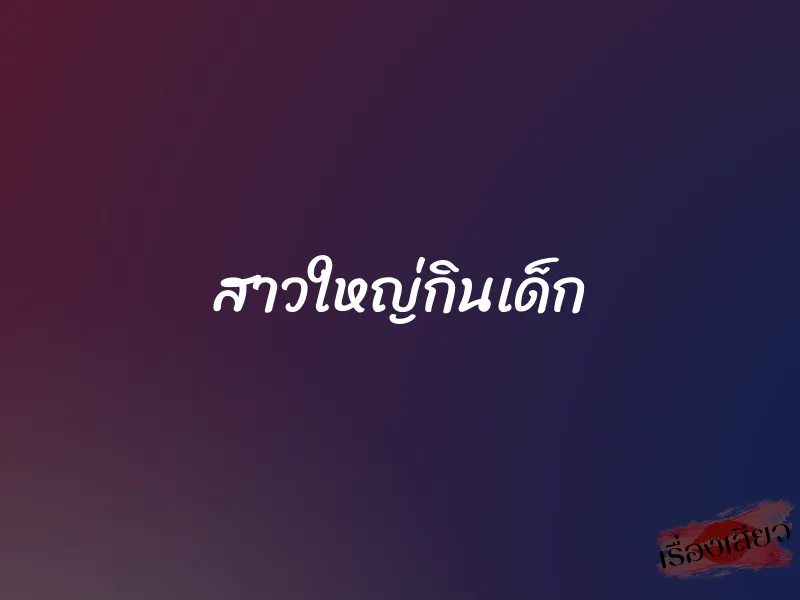 สาวใหญ่กินเด็ก 1 สาวใหญ่กินเด็ก