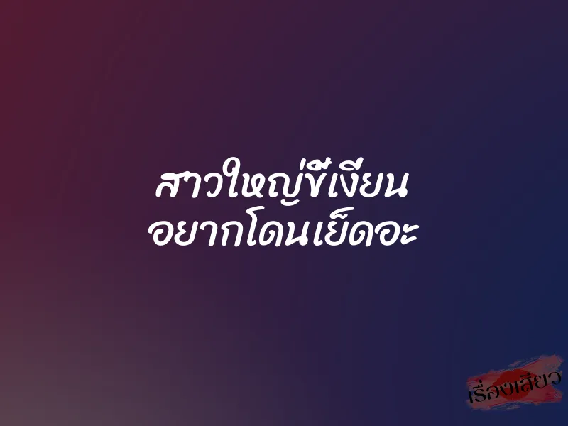 สาวใหญ่ขี้เงี่ยน อยากโดนเย็ดอะ 1 สาวใหญ่ขี้เงี่ยน อยากโดนเย็ดอะ