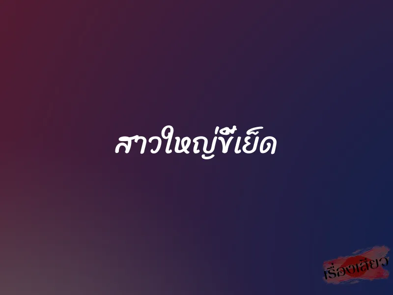 สาวใหญ่ขี้เย็ด 1 สาวใหญ่ขี้เย็ด