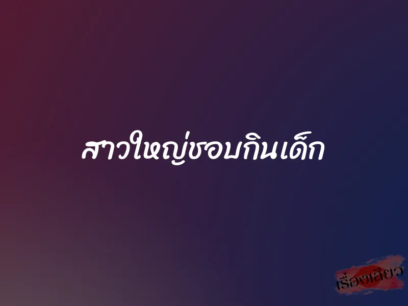 สาวใหญ่ชอบกินเด็ก 1 สาวใหญ่ชอบกินเด็ก