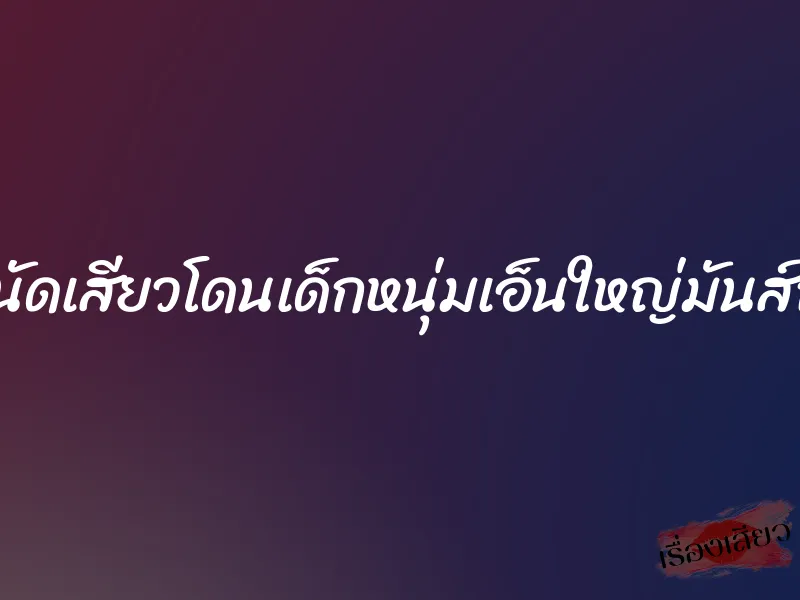 สาวใหญ่นัดเสียวโดนเด็กหนุ่มเอ็นใหญ่มันส์ถึงใจสุดๆ 1 สาวใหญ่นัดเสียวโดนเด็กหนุ่มเอ็นใหญ่มันส์ถึงใจสุดๆ