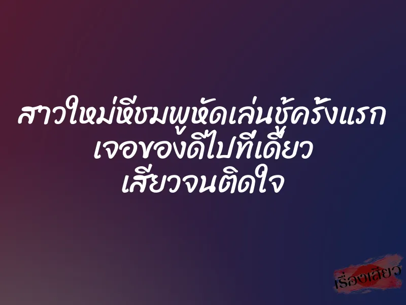 สาวใหม่หีชมพูหัดเล่นชู้ครั้งแรก เจอของดีไปที่เดียว เสียวจนติดใจ 1 สาวใหม่หีชมพูหัดเล่นชู้ครั้งแรก เจอของดีไปที่เดียว เสียวจนติดใจ