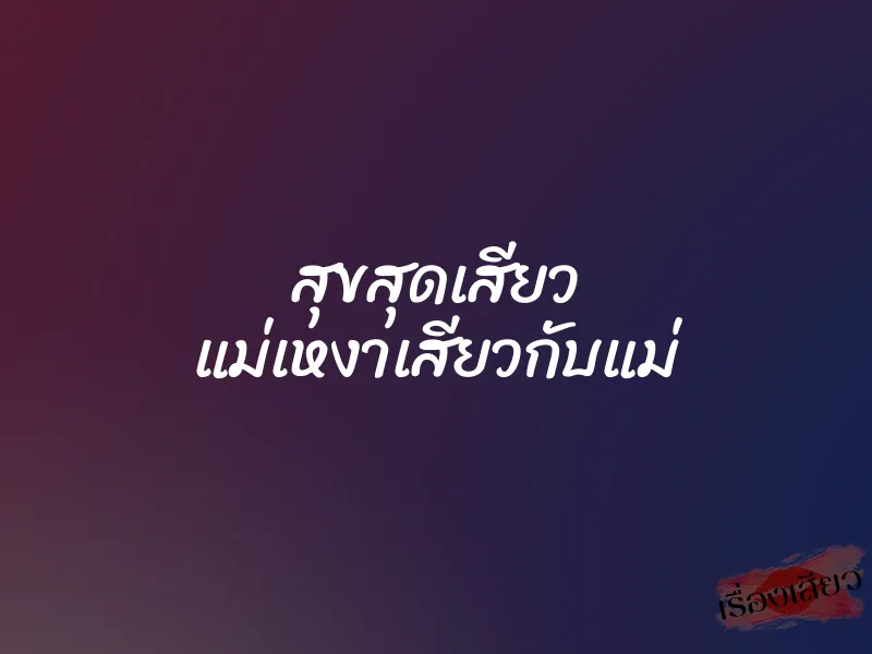 สุขสุดเสียว แม่เหงาเสียวกับแม่ 6 สุขสุดเสียว แม่เหงาเสียวกับแม่