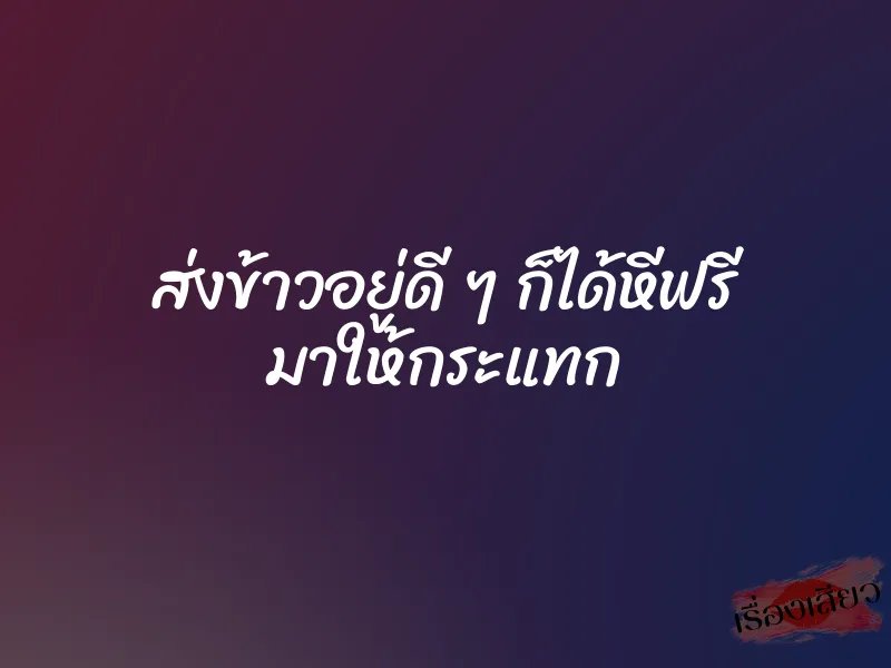 ส่งข้าวอยู่ดี ๆ ก็ได้หีฟรี มาให้กระแทก 1 ส่งข้าวอยู่ดี ๆ ก็ได้หีฟรี มาให้กระแทก