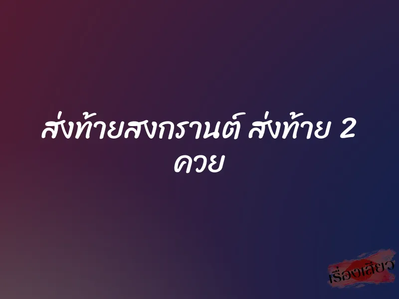 ส่งท้ายสงกรานต์ ส่งท้าย 2 ควย 1 ส่งท้ายสงกรานต์ ส่งท้าย 2 ควย