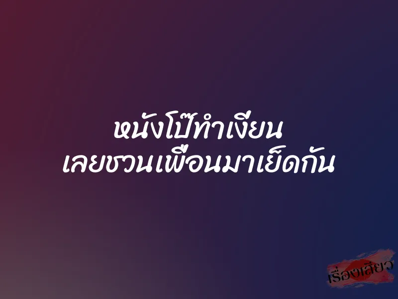 หนังโป๊ทำเงี่ยน เลยชวนเพื่อนมาเย็ดกัน 1 หนังโป๊ทำเงี่ยน เลยชวนเพื่อนมาเย็ดกัน