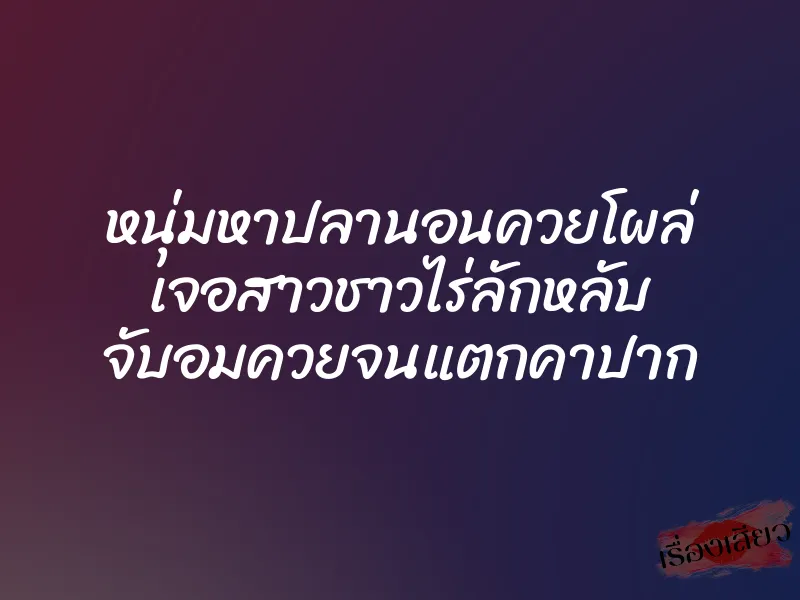 หนุ่มหาปลานอนควยโผล่ เจอสาวชาวไร่ลักหลับ จับอมควยจนแตกคาปาก 1 หนุ่มหาปลานอนควยโผล่ เจอสาวชาวไร่ลักหลับ จับอมควยจนแตกคาปาก