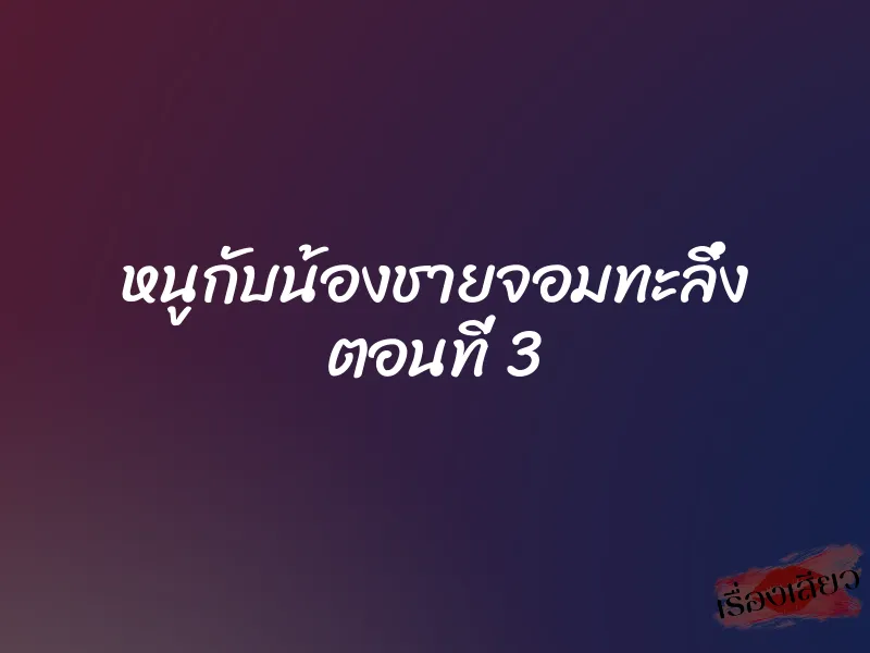 หนูกับน้องชายจอมทะลึ่ง ตอนที่ 3 1 หนูกับน้องชายจอมทะลึ่ง ตอนที่ 3