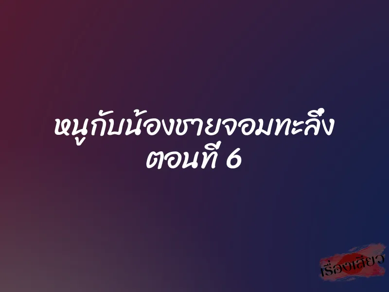 หนูกับน้องชายจอมทะลึ่ง ตอนที่ 6 1 หนูกับน้องชายจอมทะลึ่ง ตอนที่ 6