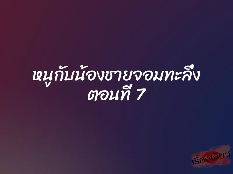 หนูกับน้องชายจอมทะลึ่ง ตอนที่ 7 1 หนูกับน้องชายจอมทะลึ่ง ตอนที่ 7