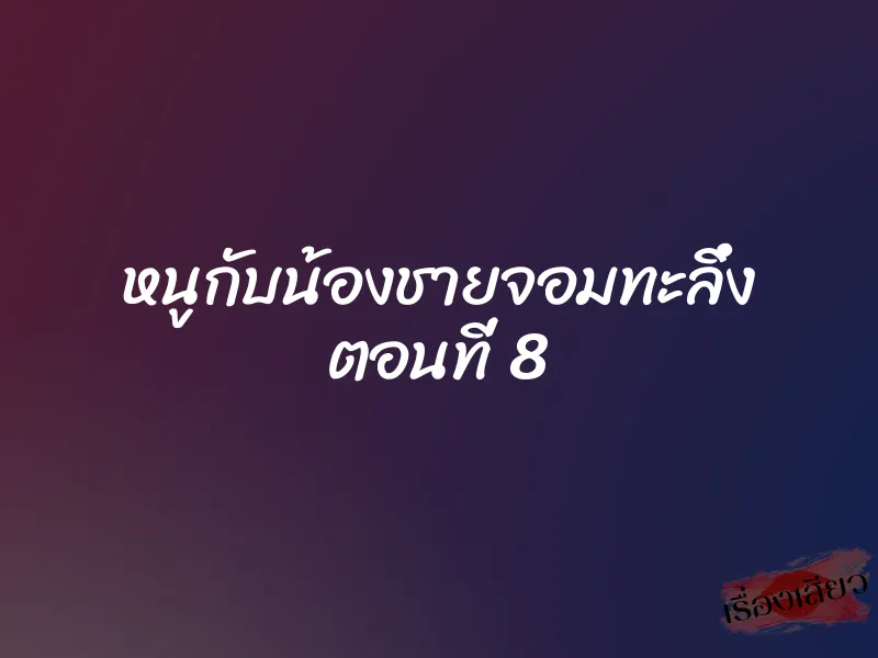 หนูกับน้องชายจอมทะลึ่ง ตอนที่ 8 1 หนูกับน้องชายจอมทะลึ่ง ตอนที่ 8