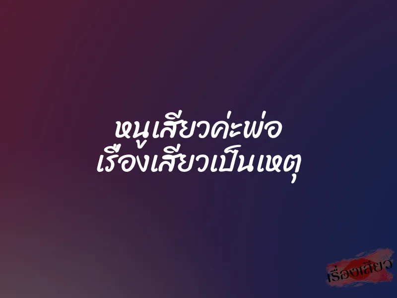หนูเสียวค่ะพ่อ เรื่องเสียวเป็นเหตุ 6 หนูเสียวค่ะพ่อ เรื่องเสียวเป็นเหตุ