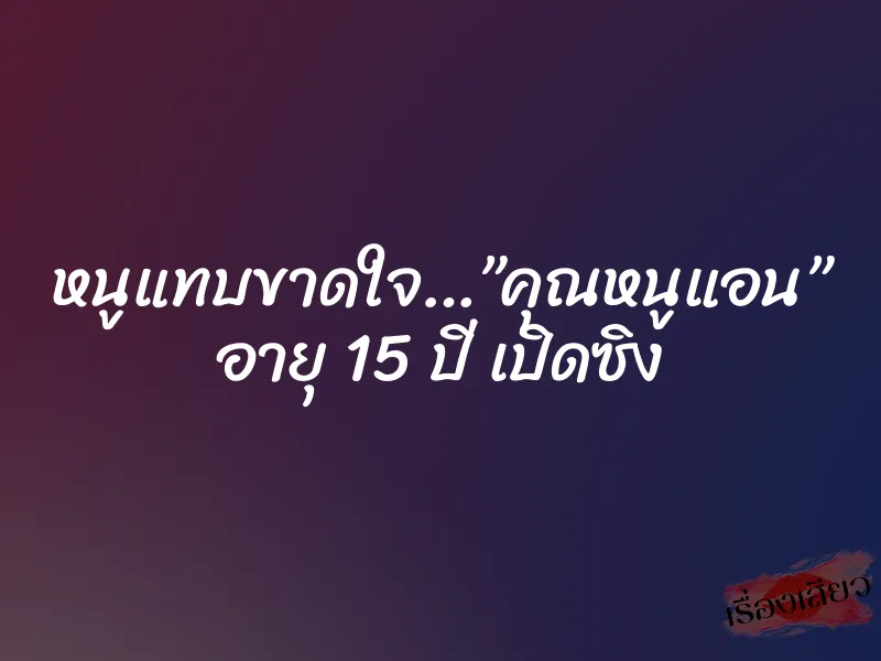 หนูแทบขาดใจ…”คุณหนูแอน” อายุ 15 ปี เปิดซิง 9 หนูแทบขาดใจ…”คุณหนูแอน” อายุ 15 ปี เปิดซิง