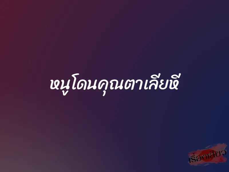 หนูโดนคุณตาเลียหี 1 หนูโดนคุณตาเลียหี