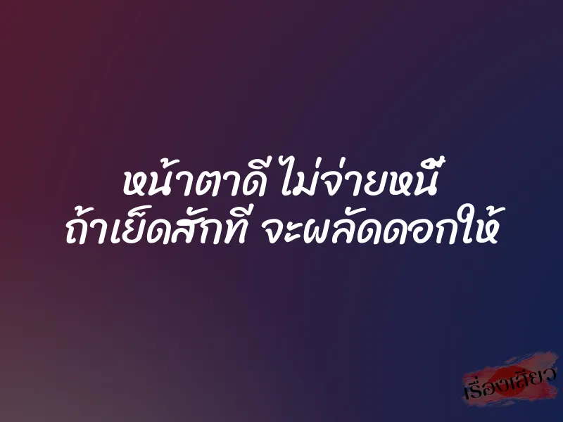 หน้าตาดี ไม่จ่ายหนี้ ถ้าเย็ดสักที จะผลัดดอกให้ 5 หน้าตาดี ไม่จ่ายหนี้ ถ้าเย็ดสักที จะผลัดดอกให้