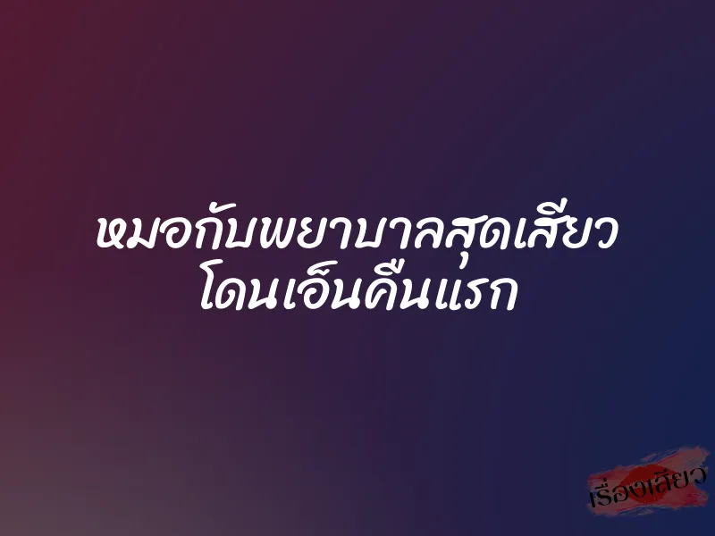หมอกับพยาบาลสุดเสียว โดนเอ็นคืนแรก 1 หมอกับพยาบาลสุดเสียว โดนเอ็นคืนแรก