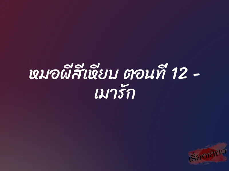 หมอผีสีเหียบ ตอนที่ 12 - เมารัก 1 หมอผีสีเหียบ ตอนที่ 12 - เมารัก