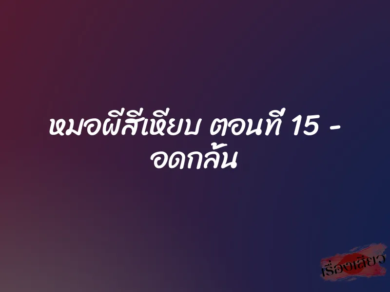 หมอผีสีเหียบ ตอนที่ 15 - อดกลั้น 1 หมอผีสีเหียบ ตอนที่ 15 - อดกลั้น